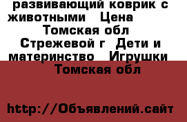 развивающий коврик с животными › Цена ­ 300 - Томская обл., Стрежевой г. Дети и материнство » Игрушки   . Томская обл.